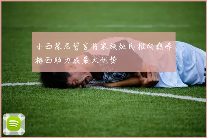 小西蒙尼誓言将家族姓氏推向巅峰梅西助力成最大优势