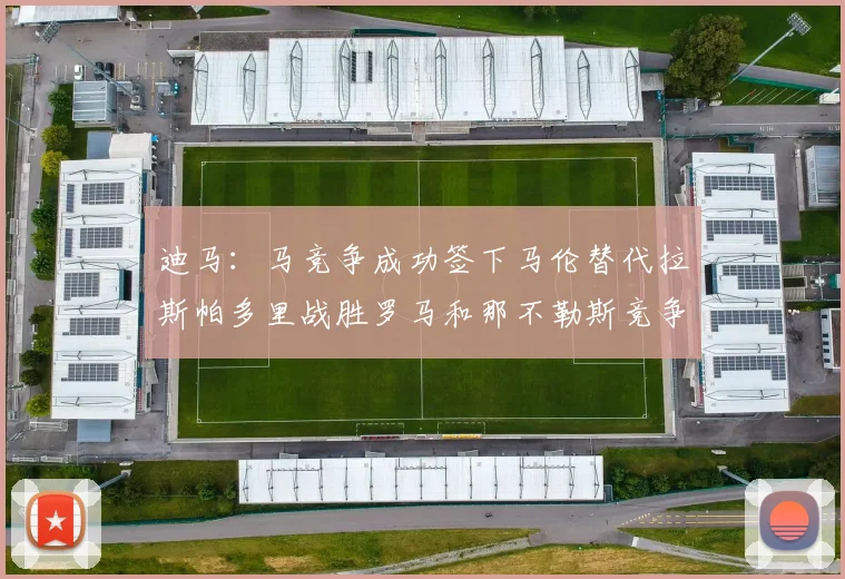迪马：马竞争成功签下马伦替代拉斯帕多里战胜罗马和那不勒斯竞争
