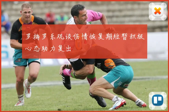 罗梅罗乐观谈伤情恢复期短暂积极心态助力复出