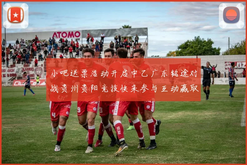 小吧送票活动开启中乙广东铭途对战贵州贵阳竞技快来参与互动赢取球票