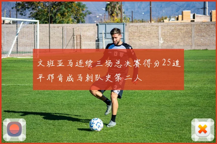 文班亚马连续三场总决赛得分25追平邓肯成马刺队史第二人