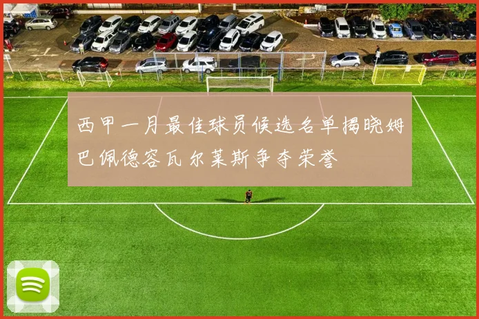 西甲一月最佳球员候选名单揭晓姆巴佩德容瓦尔莱斯争夺荣誉