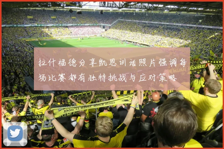 拉什福德分享凯恩训话照片强调每场比赛都有独特挑战与应对策略