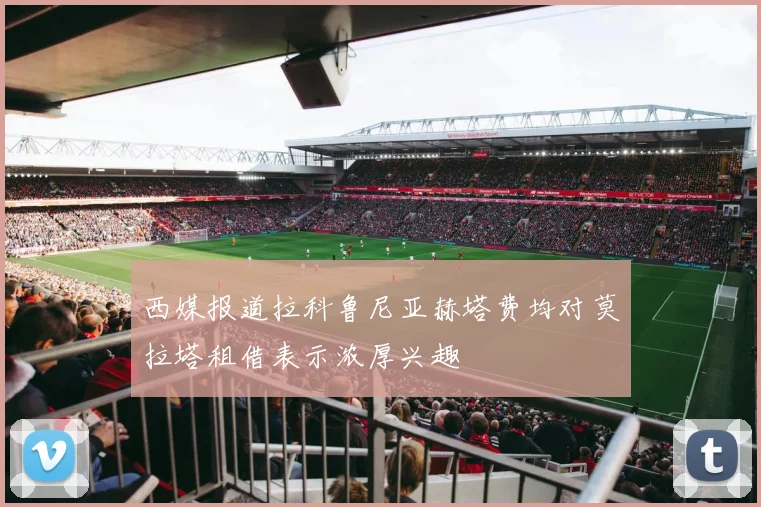 西媒报道拉科鲁尼亚赫塔费均对莫拉塔租借表示浓厚兴趣