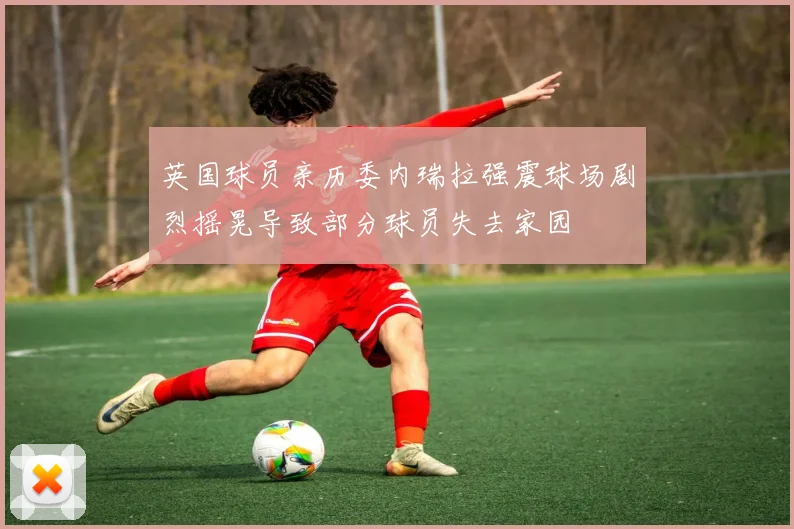 英国球员亲历委内瑞拉强震球场剧烈摇晃导致部分球员失去家园
